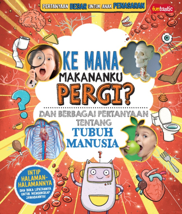 PERTANYAAN BESAR UNTUK ANAK PENASARAN : KE MANA MAKANANKU PERGI? DAN BERBAGAI PERTANYAAN TENTANG TUBUH MANUSIA 