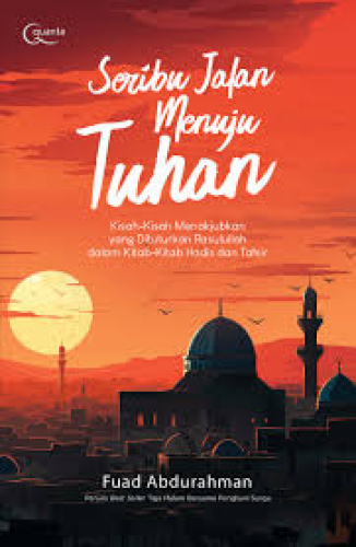 SERIBU JALAN MENUJU TUHAN  KISAH-KISAH MENAKJUBKAN YANG DITUTURKAN RASULULLAH DALAM KITAB-KITAB HADIS DAN TAFSIR