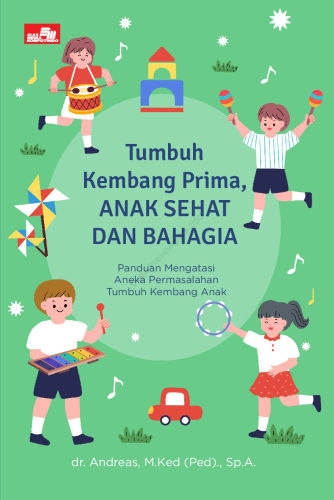 TUMBUH KEMBANG PRIMA, ANAK SEHAT DAN BAHAGIA : PANDUAN MENGATASI ANEKA PERMASALAHAN TUMBUH KEMBANG ANAK 