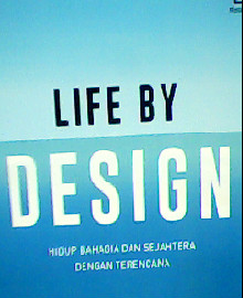 LIFE BY DESIGN :HIDUP BAHAGIA DAN SEJAHTERA DENGAN TERENCANA 