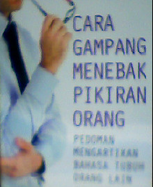CARA GAMPANG MENEBAK PIKIRAN ORANG : PEDOMAN MENGARTIKAN BAHASA TUBUH ORANG LAIN 
