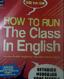 SURE YOU CAN ! HOW TO RUN THE CLASS IN ENGLISH : PANDUAN PRAKTIS MENJALANKAN KELAS DALAM BAHASA INGGRIS  