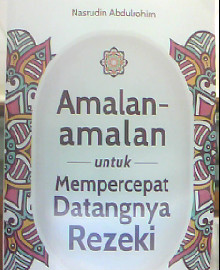 AMALAN-AMALAN UNTUK MEMPERCEPAT DATANGNYA REZEKI : 5 KIAT BATIN + 24 KIAT LAHIR 
