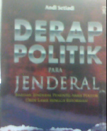 DERAP POLITIK PARA JENDERAL : BARISAN JENDERAL PENENTU ARAH POLITIK ORDE LAMA HINGGA REFORMASI 