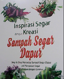 INSPIRASI SEGAR DENGAN KREASI SAMPAH SEGAR DAPUR : STEP BY STEP MENYULAP SAMPAH SEGAR DAPUR JADI RANGKAIAN SEGAR LENGKAP DENGAN GAMBAR 